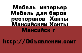 Мебель, интерьер Мебель для баров, ресторанов. Ханты-Мансийский,Ханты-Мансийск г.